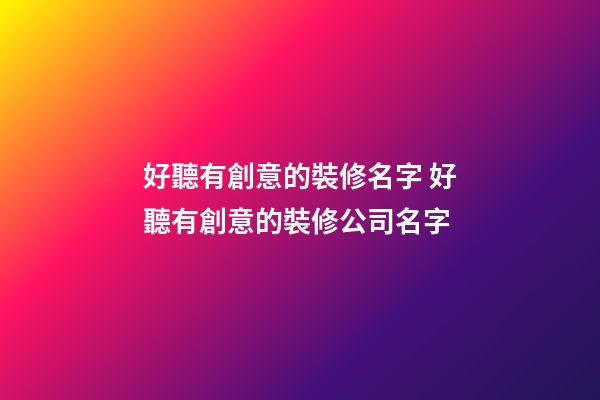 好聽有創意的裝修名字 好聽有創意的裝修公司名字